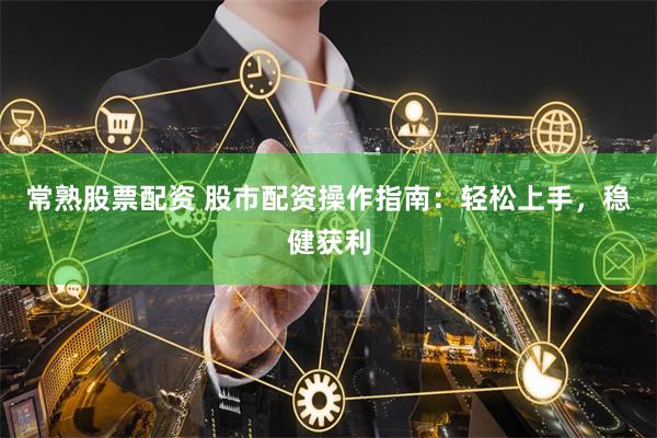常熟股票配资 股市配资操作指南:轻松上手,稳健获利