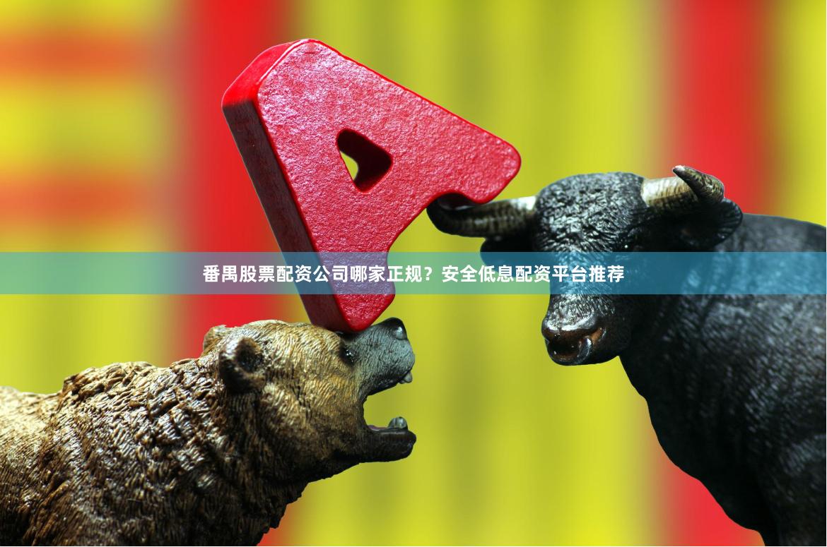 番禺股票配资公司哪家正规?安全低息配资平台推荐