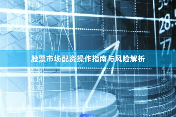 股票市场配资操作指南与风险解析