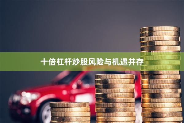 十倍杠杆炒股风险与机遇并存