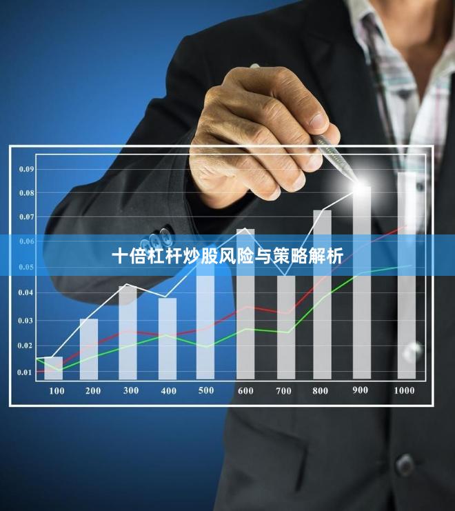 十倍杠杆炒股风险与策略解析