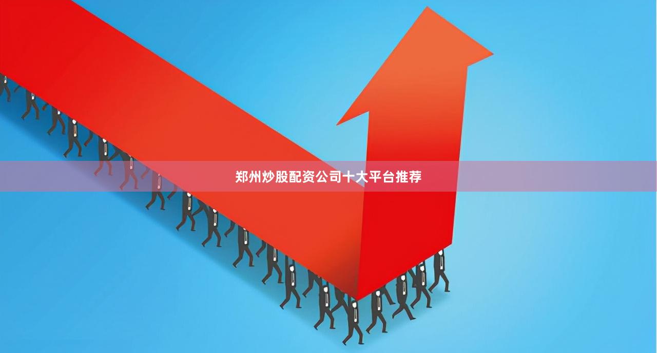 郑州炒股配资公司十大平台推荐