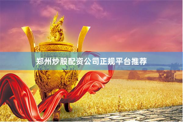 郑州炒股配资公司正规平台推荐