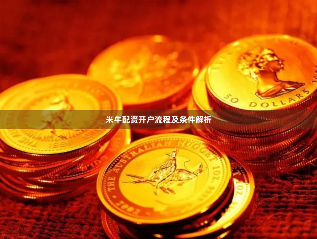 米牛配资开户流程及条件解析