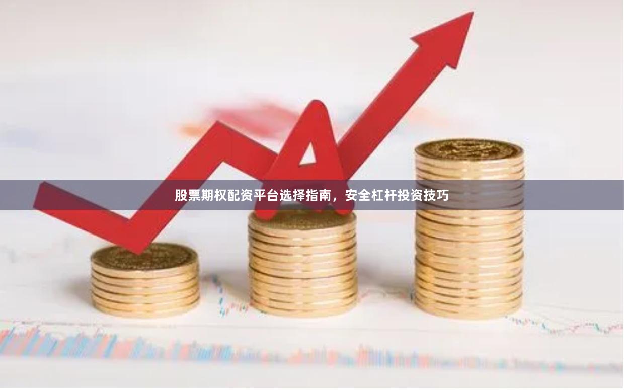 股票期权配资平台选择指南，安全杠杆投资技巧
