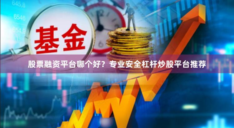 股票融资平台哪个好？专业安全杠杆炒股平台推荐
