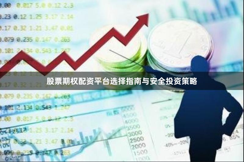 股票期权配资平台选择指南与安全投资策略