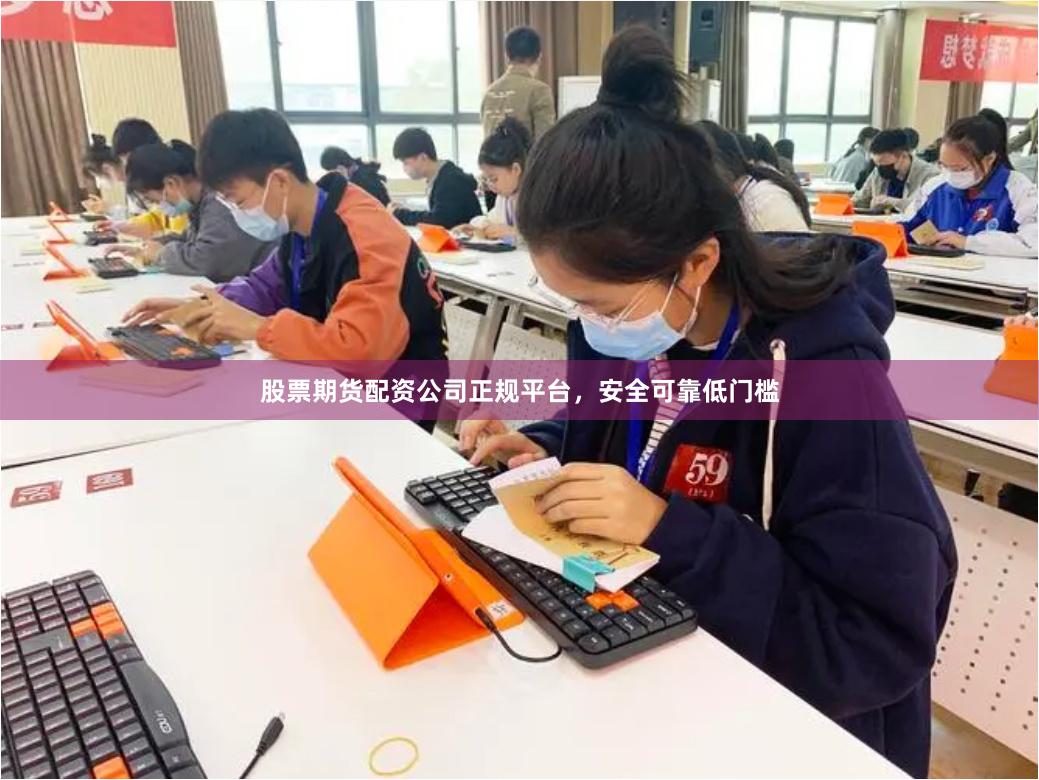 股票期货配资公司正规平台，安全可靠低门槛