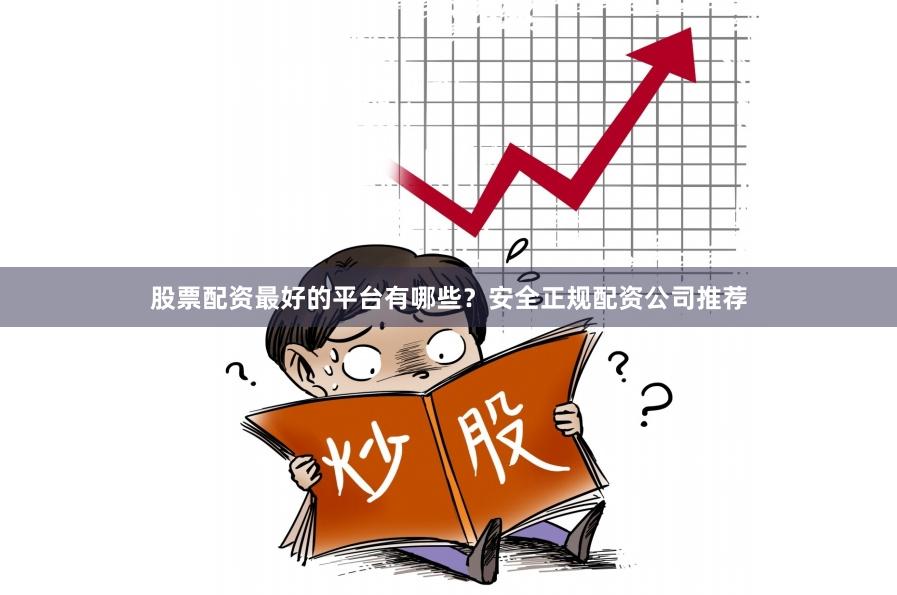 股票配资最好的平台有哪些？安全正规配资公司推荐