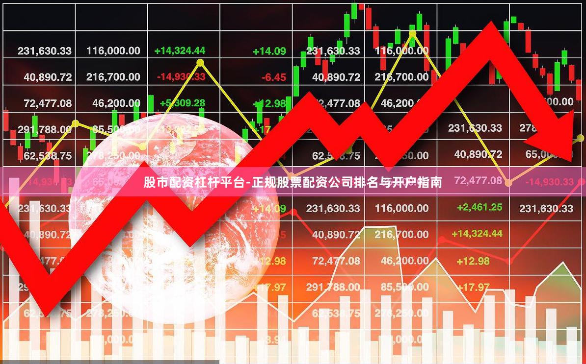 股市配资杠杆平台-正规股票配资公司排名与开户指南