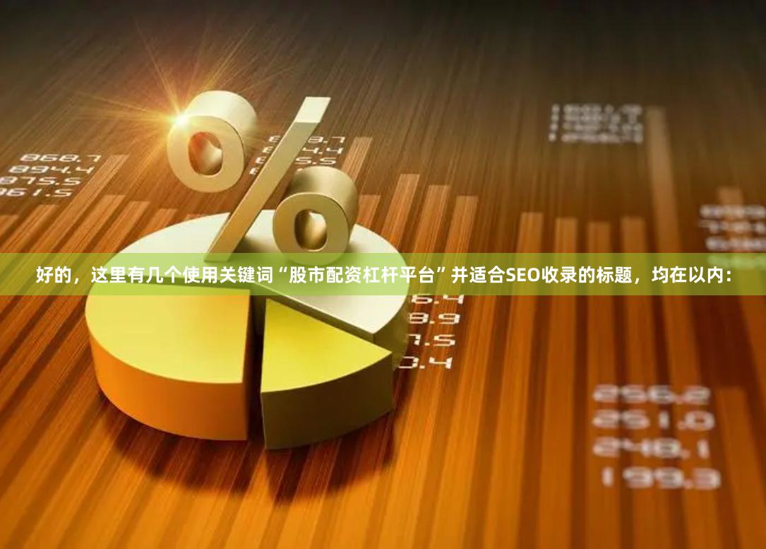 好的，这里有几个使用关键词“股市配资杠杆平台”并适合SEO收录的标题，均在以内：