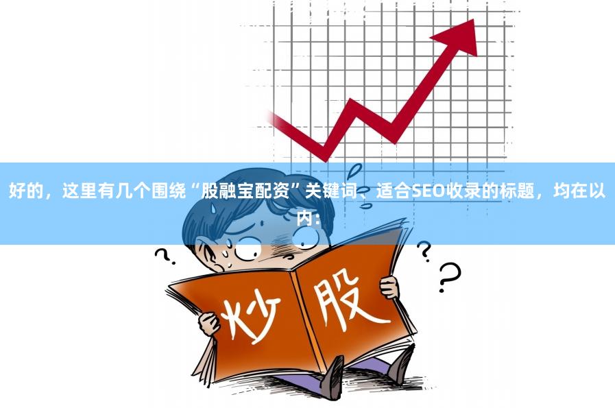 好的，这里有几个围绕“股融宝配资”关键词、适合SEO收录的标题，均在以内：