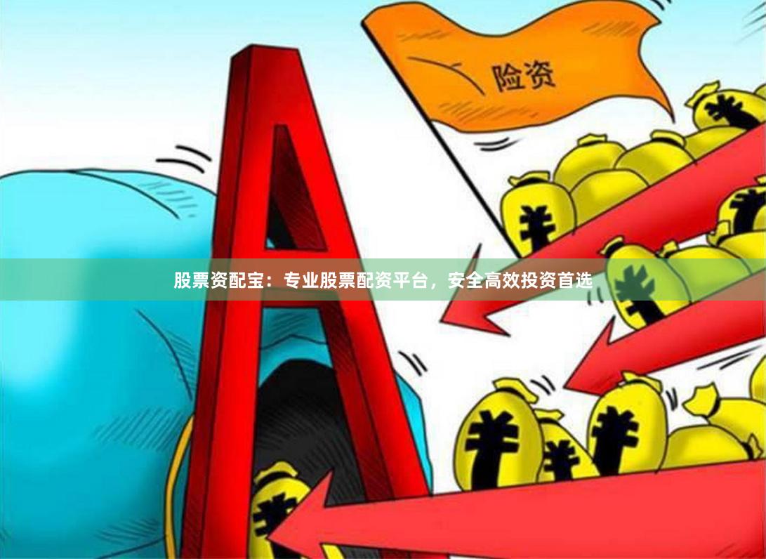 股票资配宝：专业股票配资平台，安全高效投资首选