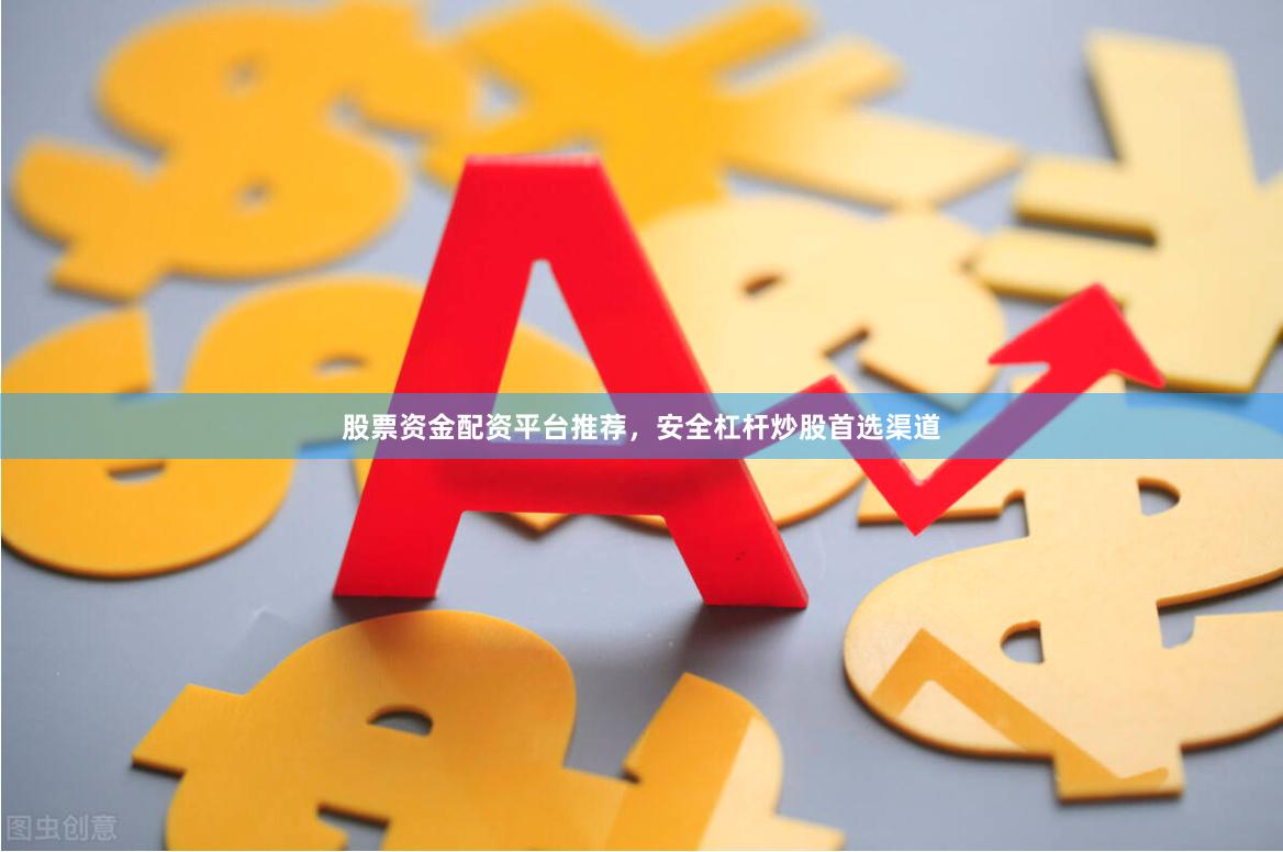 股票资金配资平台推荐，安全杠杆炒股首选渠道