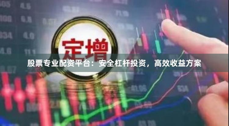 股票专业配资平台：安全杠杆投资，高效收益方案