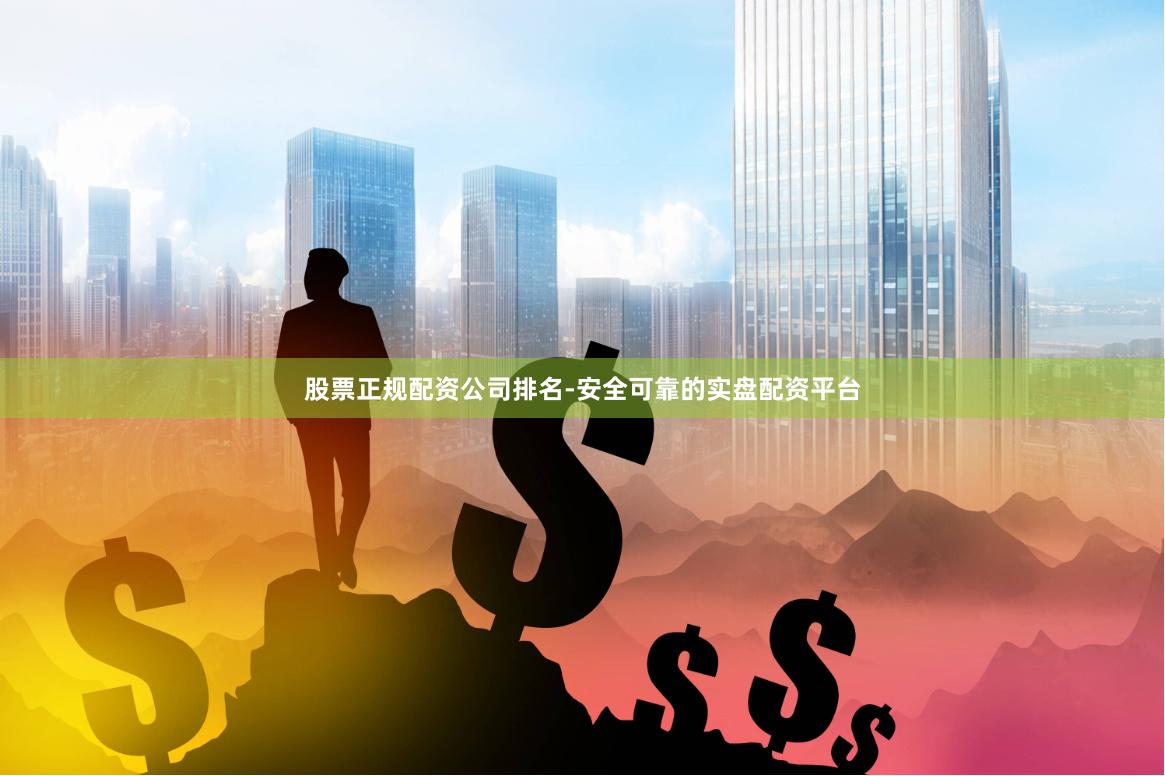 股票正规配资公司排名-安全可靠的实盘配资平台
