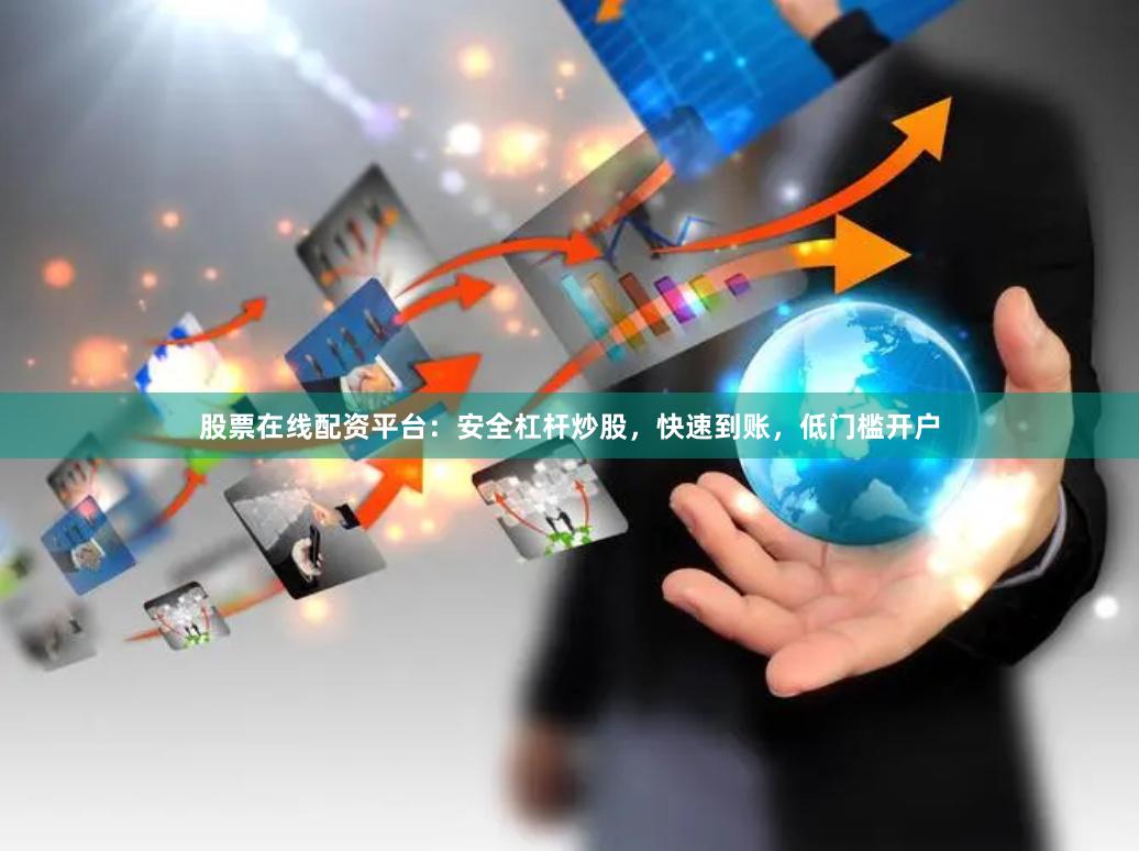 股票在线配资平台：安全杠杆炒股，快速到账，低门槛开户