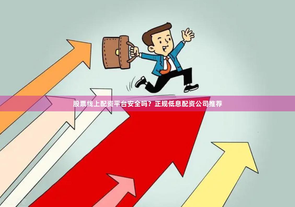 股票线上配资平台安全吗？正规低息配资公司推荐