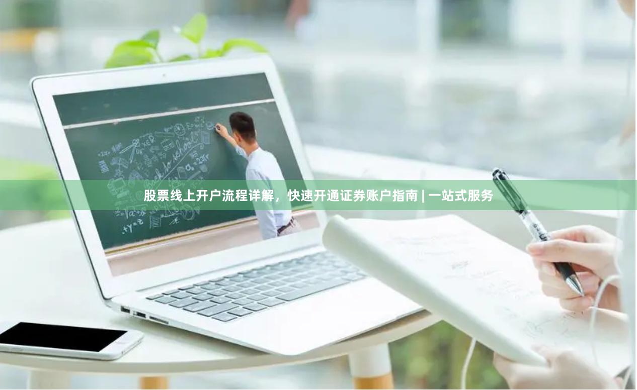 股票线上开户流程详解，快速开通证券账户指南 | 一站式服务
