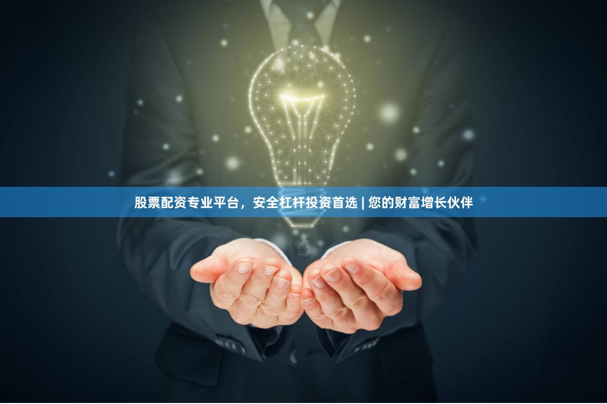 股票配资专业平台，安全杠杆投资首选 | 您的财富增长伙伴