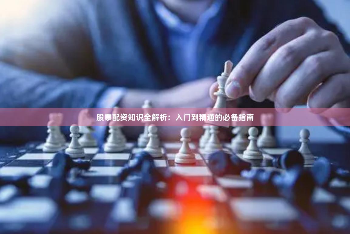 股票配资知识全解析：入门到精通的必备指南