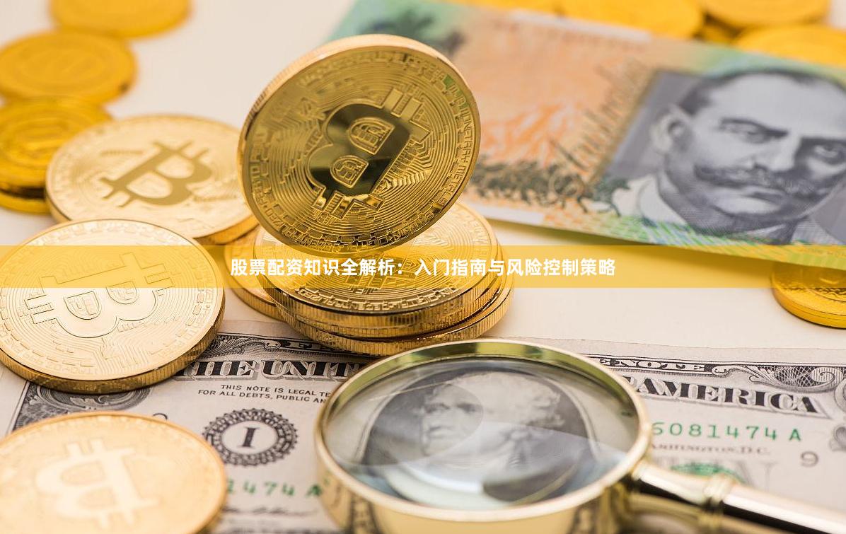 股票配资知识全解析：入门指南与风险控制策略