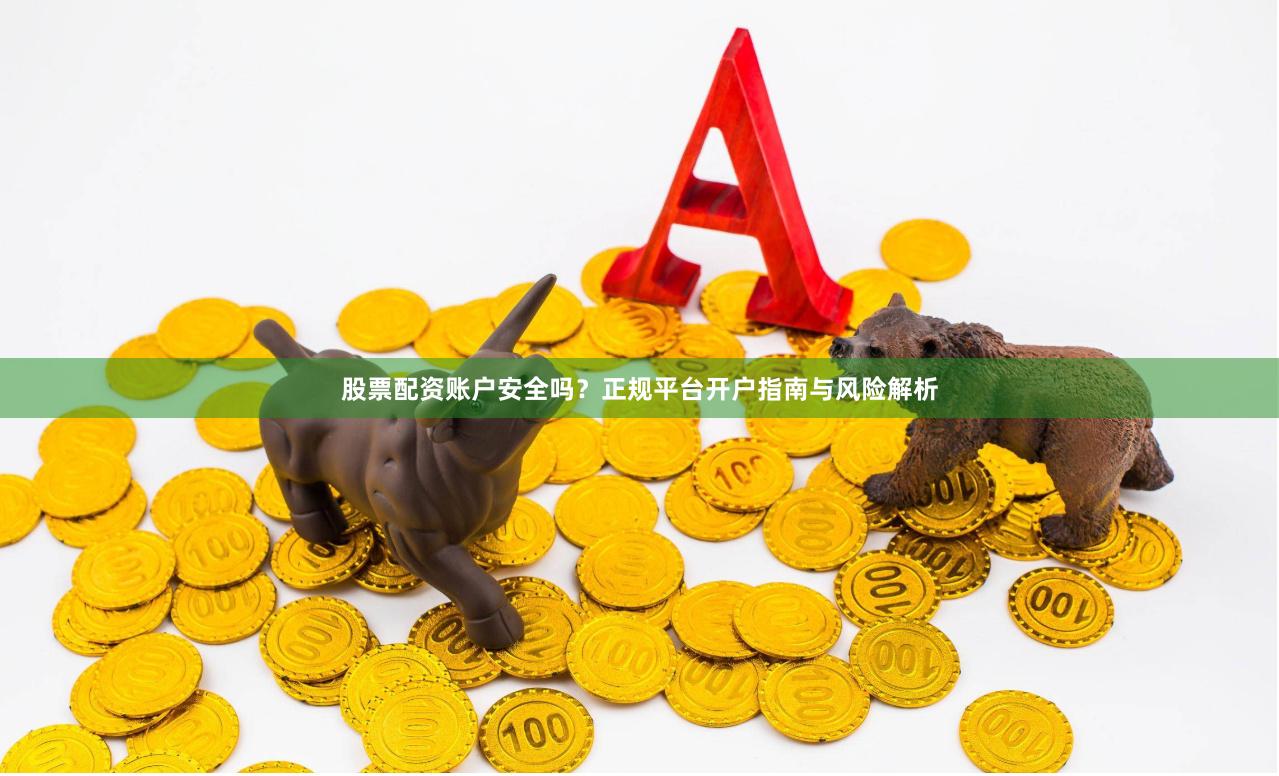 股票配资账户安全吗？正规平台开户指南与风险解析