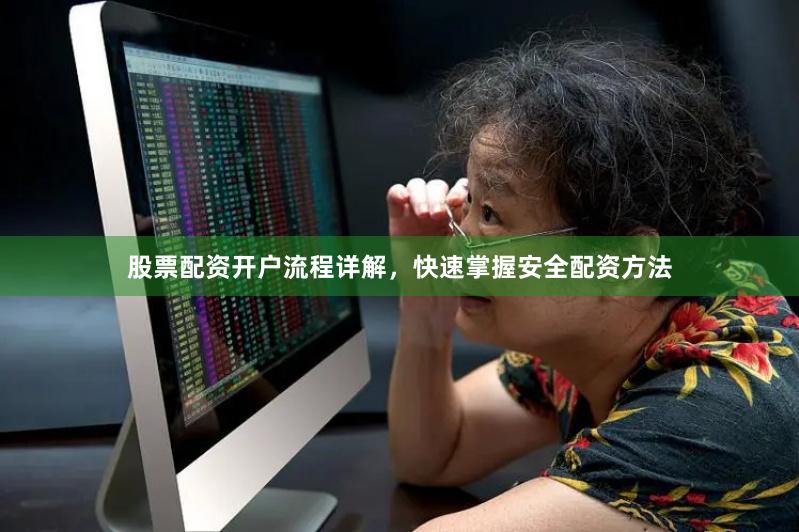 股票配资开户流程详解，快速掌握安全配资方法
