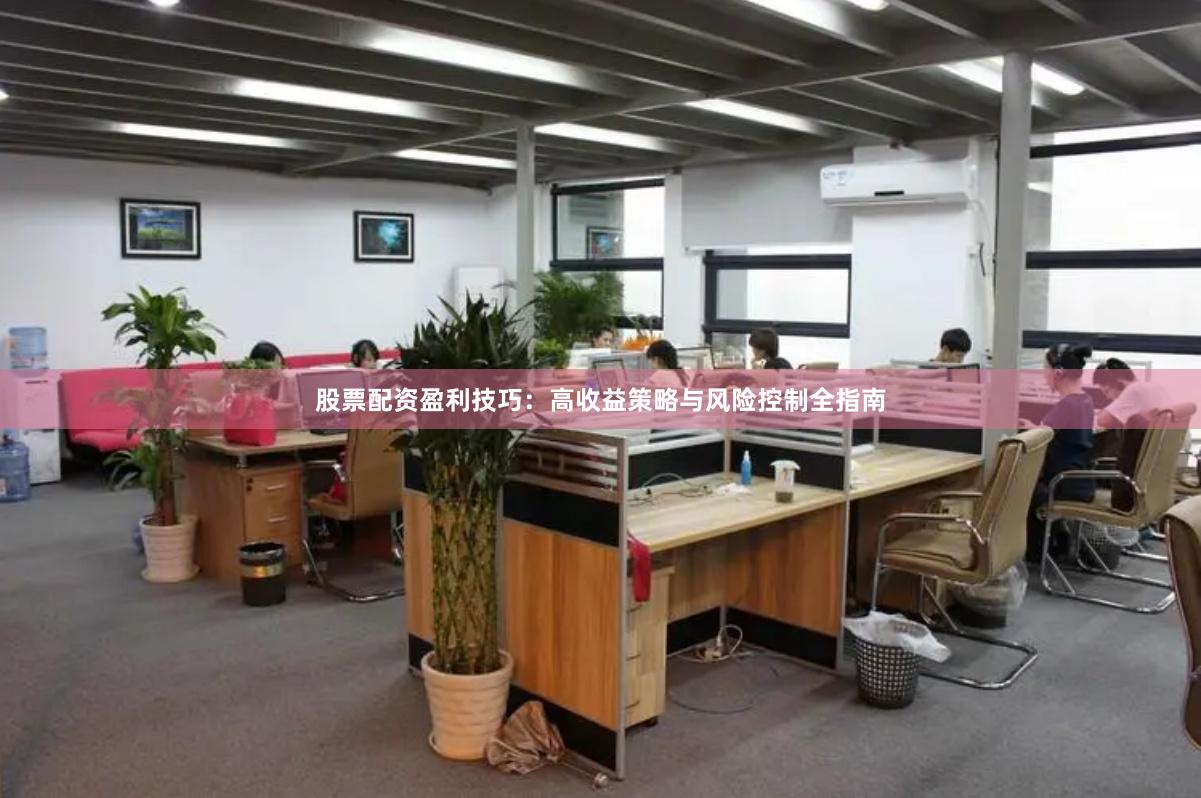股票配资盈利技巧:高收益策略与风险控制全指南