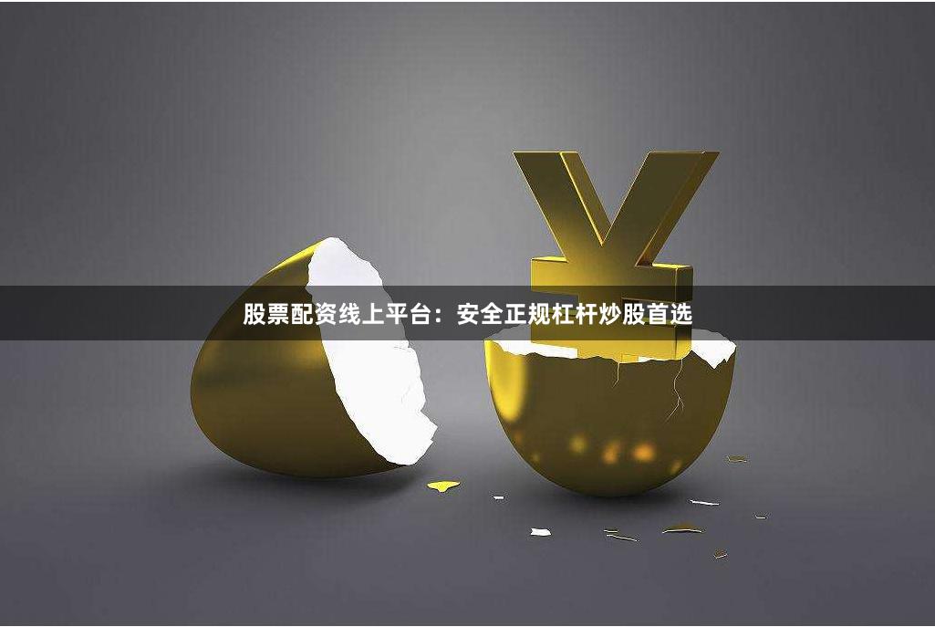 股票配资线上平台：安全正规杠杆炒股首选