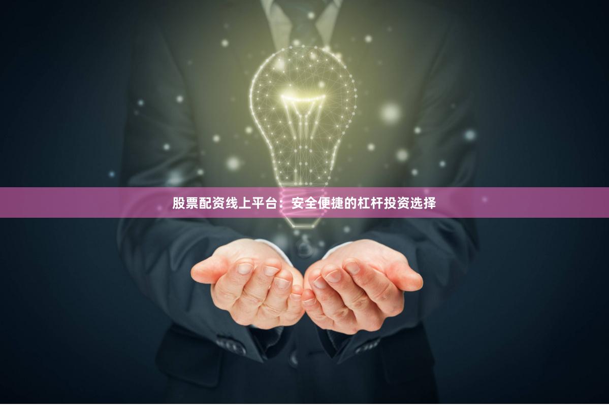 股票配资线上平台：安全便捷的杠杆投资选择