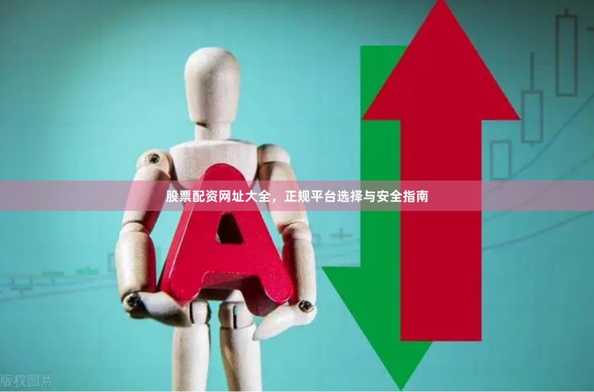 股票配资网址大全，正规平台选择与安全指南