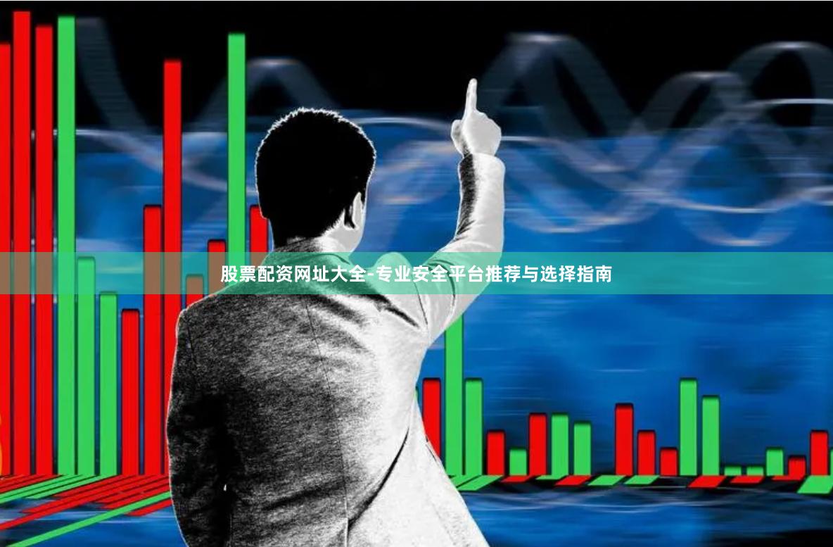 股票配资网址大全-专业安全平台推荐与选择指南