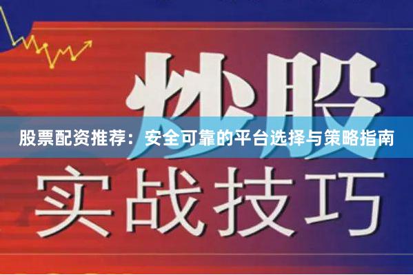 股票配资推荐：安全可靠的平台选择与策略指南