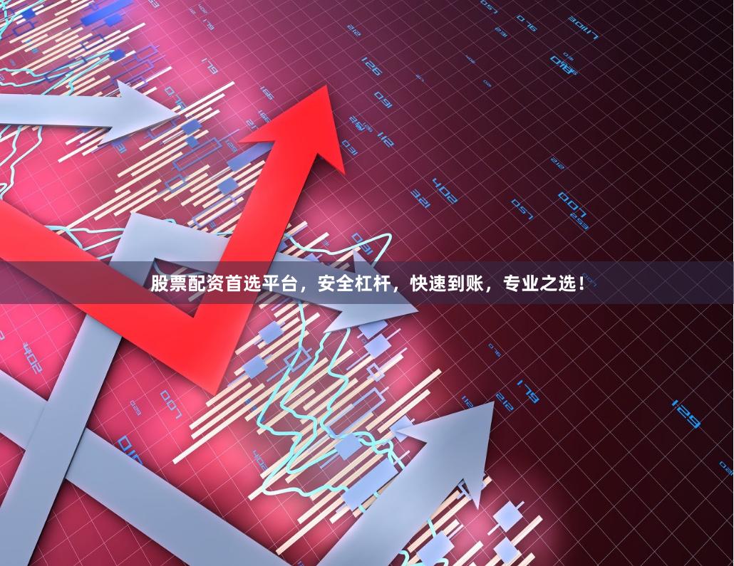 股票配资首选平台，安全杠杆，快速到账，专业之选！
