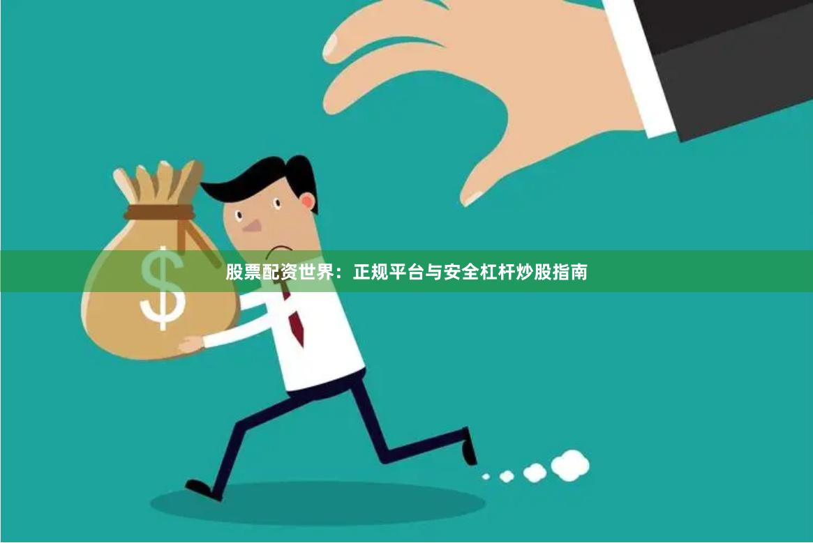 股票配资世界：正规平台与安全杠杆炒股指南