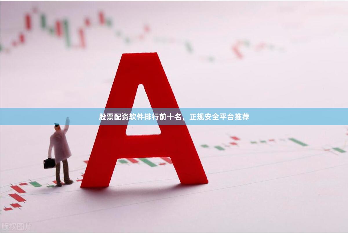 股票配资软件排行前十名，正规安全平台推荐