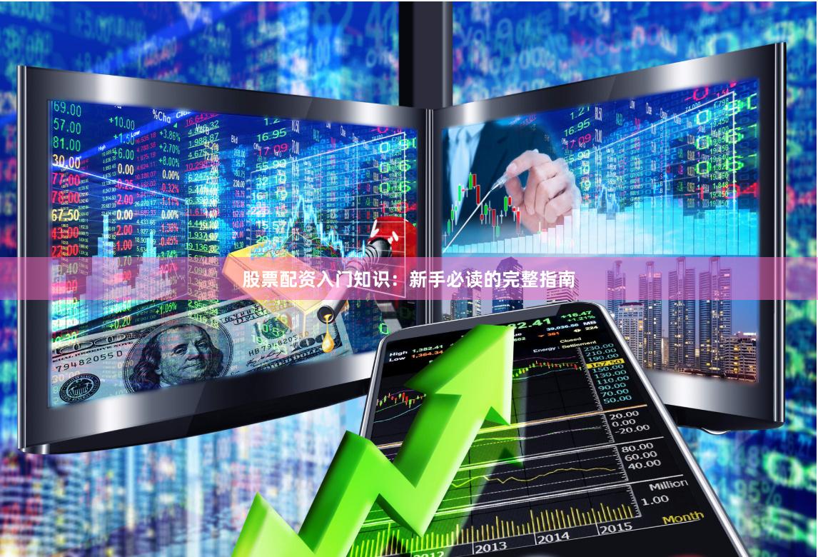 股票配资入门知识：新手必读的完整指南