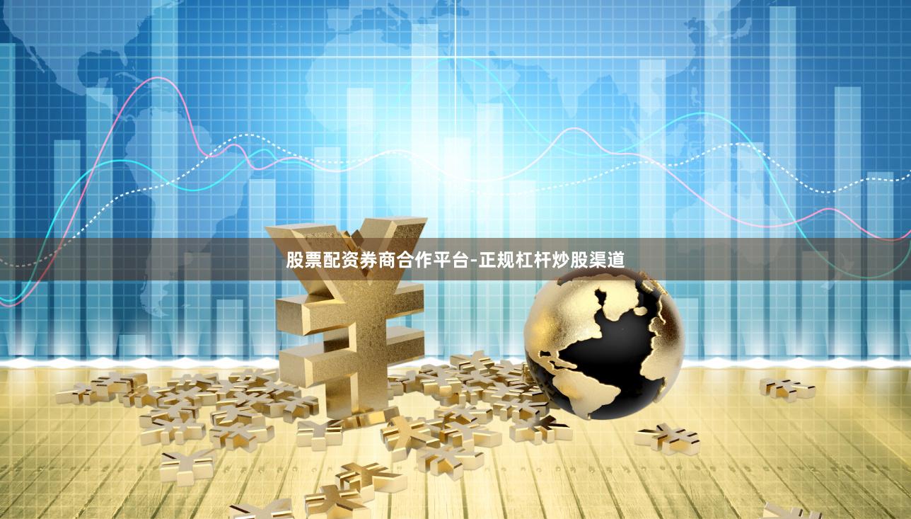 股票配资券商合作平台-正规杠杆炒股渠道