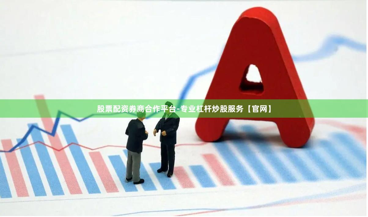 股票配资券商合作平台-专业杠杆炒股服务【官网】