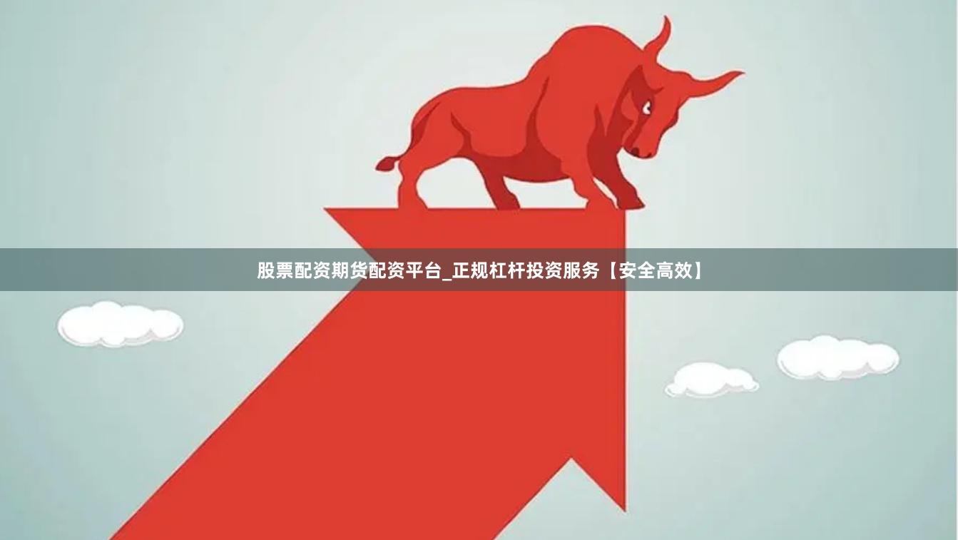 股票配资期货配资平台_正规杠杆投资服务【安全高效】