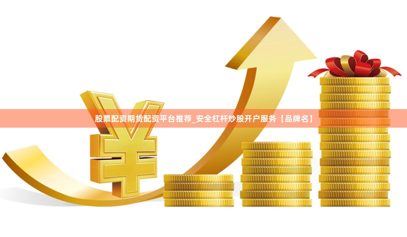 股票配资期货配资平台推荐_安全杠杆炒股开户服务【品牌名】