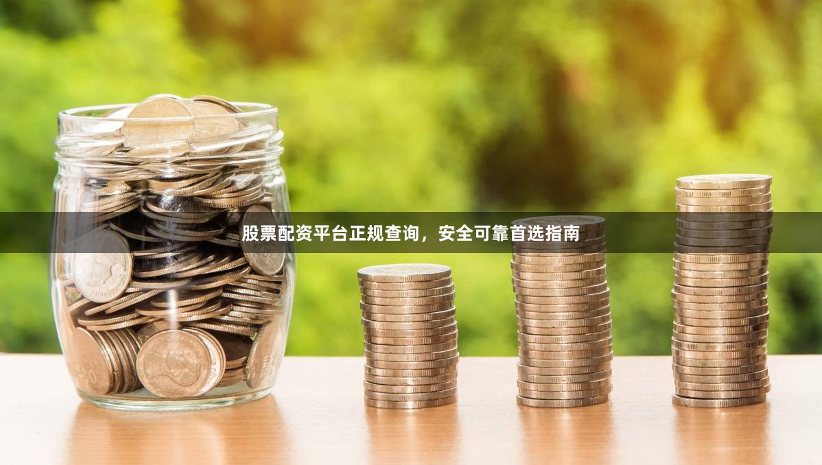 股票配资平台正规查询，安全可靠首选指南