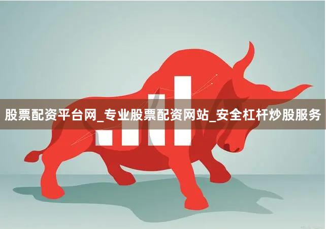 股票配资平台网_专业股票配资网站_安全杠杆炒股服务