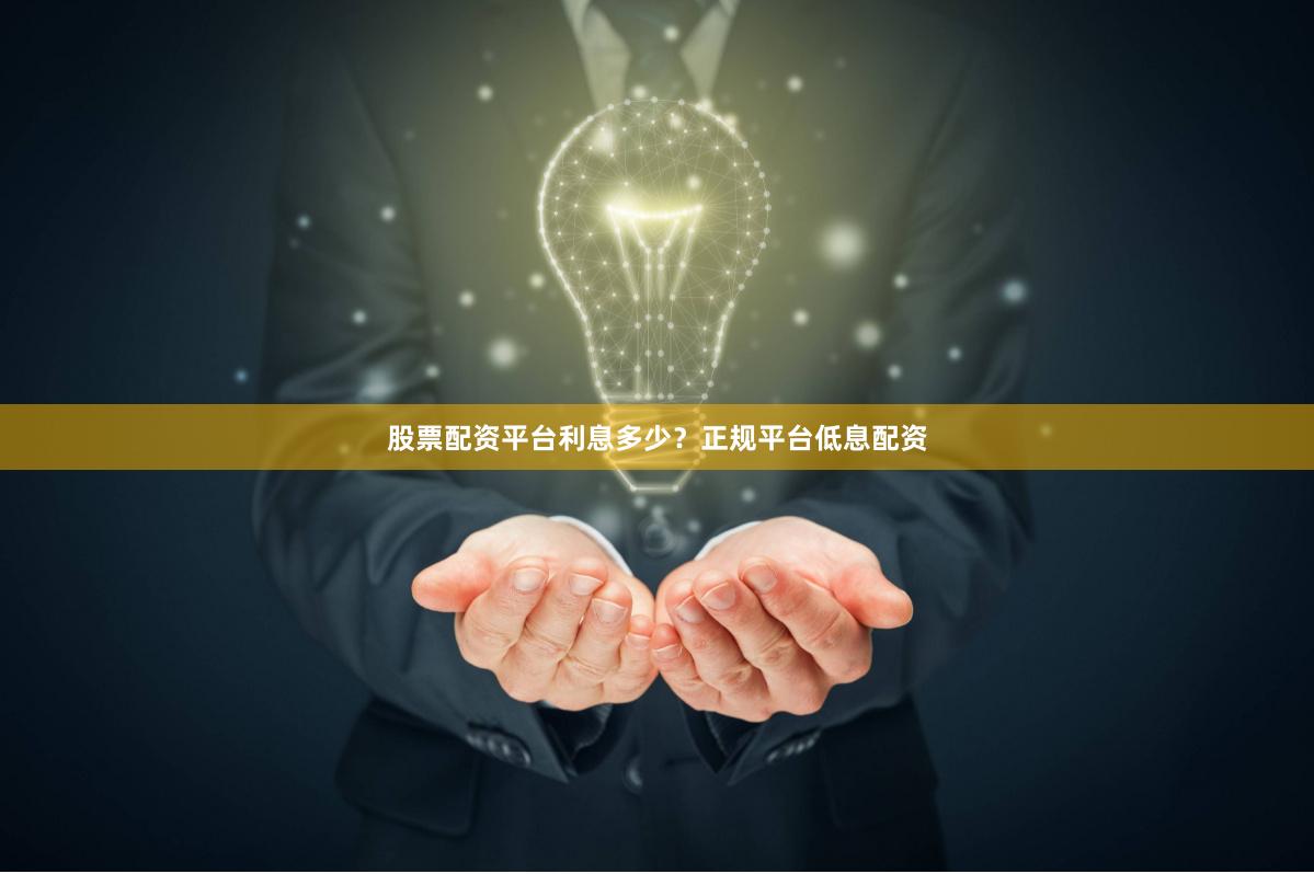 股票配资平台利息多少？正规平台低息配资