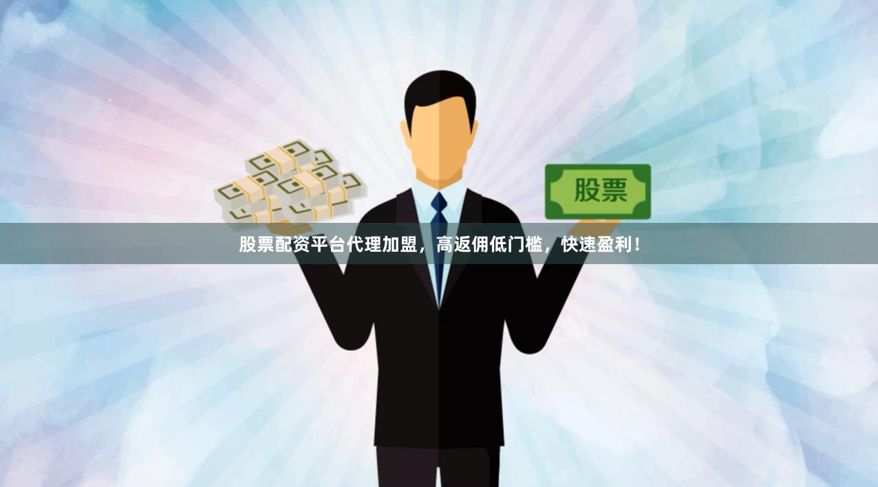 股票配资平台代理加盟，高返佣低门槛，快速盈利！
