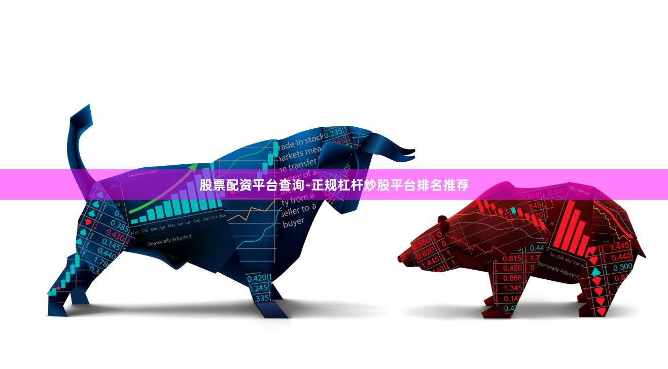 股票配资平台查询-正规杠杆炒股平台排名推荐