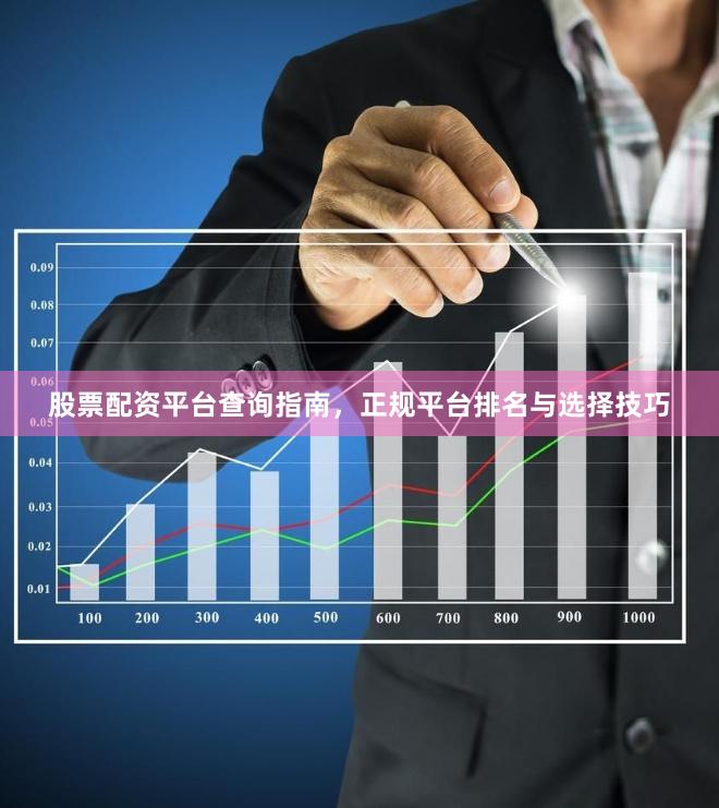 股票配资平台查询指南，正规平台排名与选择技巧