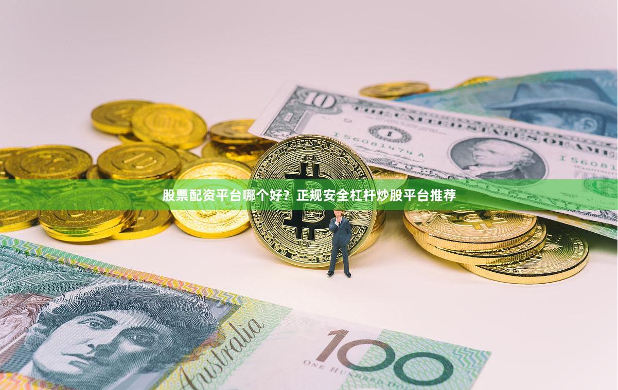 股票配资平台哪个好？正规安全杠杆炒股平台推荐