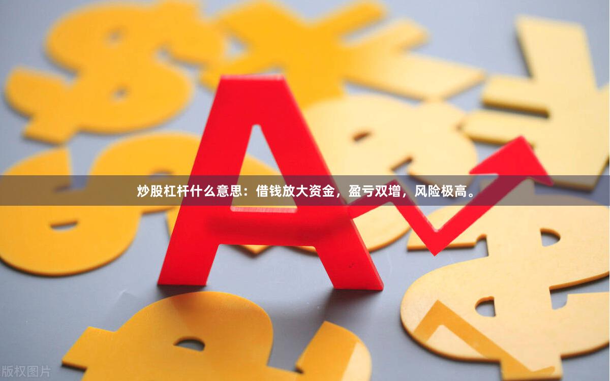 炒股杠杆什么意思：借钱放大资金，盈亏双增，风险极高。